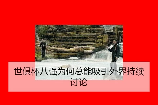世俱杯八强为何总能吸引外界持续讨论